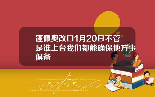 蓬佩奥改口1月20日不管是谁上台我们都能确保他万事俱备