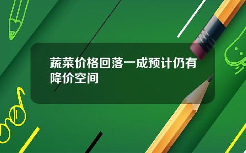 蔬菜价格回落一成预计仍有降价空间