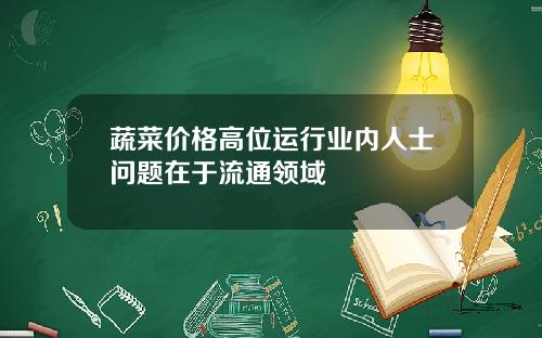 蔬菜价格高位运行业内人士问题在于流通领域