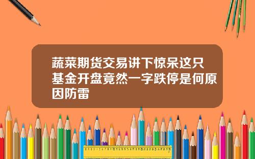 蔬菜期货交易讲下惊呆这只基金开盘竟然一字跌停是何原因防雷