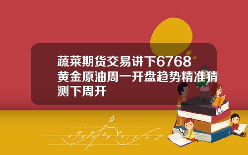 蔬菜期货交易讲下6768黄金原油周一开盘趋势精准猜测下周开