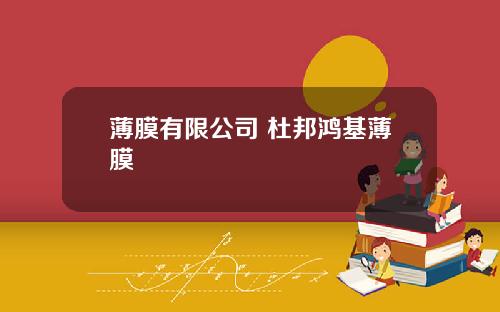 薄膜有限公司 杜邦鸿基薄膜