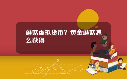 蘑菇虚拟货币？黄金蘑菇怎么获得