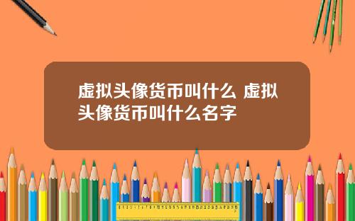 虚拟头像货币叫什么 虚拟头像货币叫什么名字