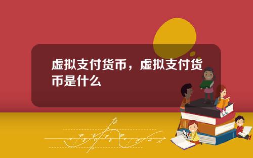 虚拟支付货币，虚拟支付货币是什么