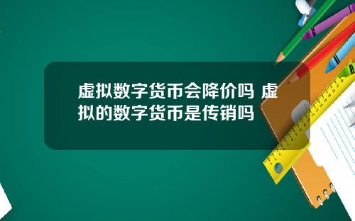 虚拟数字货币会降价吗 虚拟的数字货币是传销吗