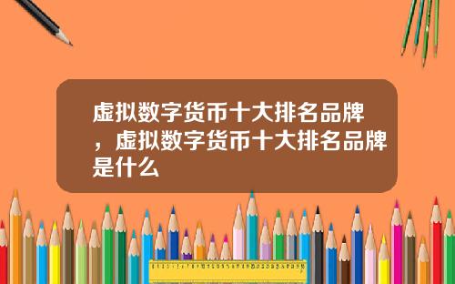 虚拟数字货币十大排名品牌，虚拟数字货币十大排名品牌是什么