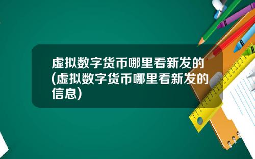 虚拟数字货币哪里看新发的(虚拟数字货币哪里看新发的信息)