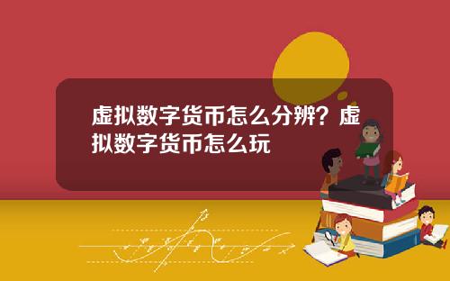 虚拟数字货币怎么分辨？虚拟数字货币怎么玩