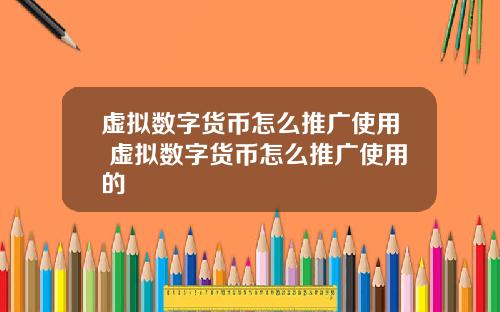 虚拟数字货币怎么推广使用 虚拟数字货币怎么推广使用的