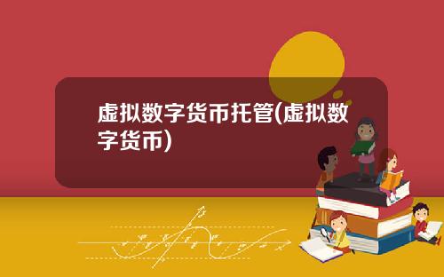 虚拟数字货币托管(虚拟数字货币)