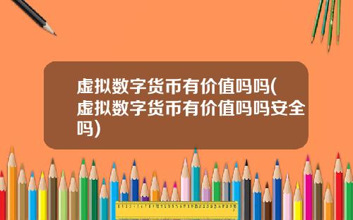虚拟数字货币有价值吗吗(虚拟数字货币有价值吗吗安全吗)