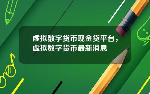 虚拟数字货币现金贷平台，虚拟数字货币最新消息