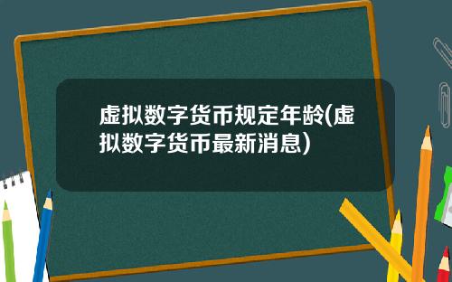 虚拟数字货币规定年龄(虚拟数字货币最新消息)