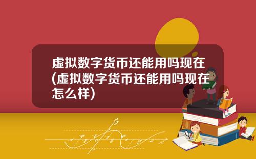 虚拟数字货币还能用吗现在(虚拟数字货币还能用吗现在怎么样)