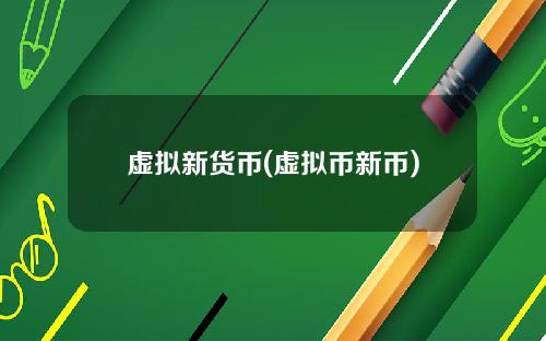 虚拟新货币(虚拟币新币)