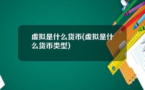 虚拟是什么货币(虚拟是什么货币类型)