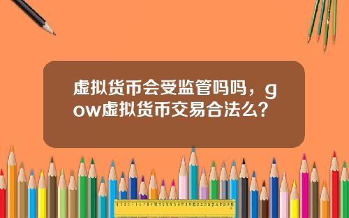虚拟货币会受监管吗吗，gow虚拟货币交易合法么？