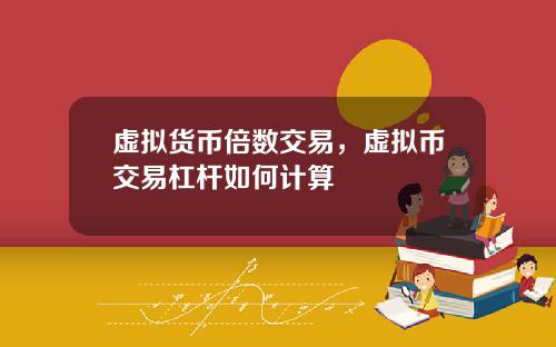 虚拟货币倍数交易，虚拟币交易杠杆如何计算
