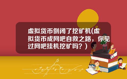 虚拟货币倒闭了挖矿机(虚拟货币成网吧自救之路，你见过网吧挂机挖矿吗？)