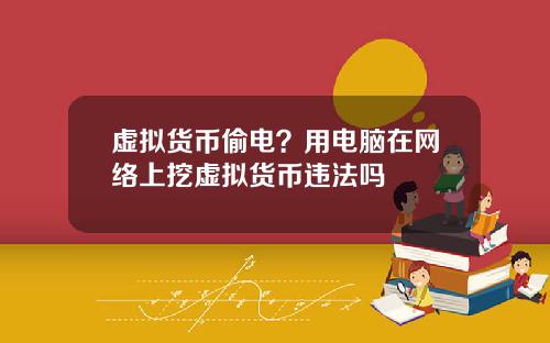 虚拟货币偷电？用电脑在网络上挖虚拟货币违法吗