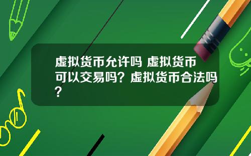 虚拟货币允许吗 虚拟货币可以交易吗？虚拟货币合法吗？