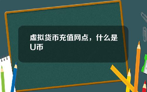 虚拟货币充值网点，什么是U币