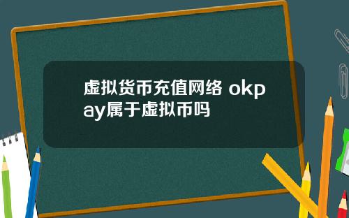 虚拟货币充值网络 okpay属于虚拟币吗