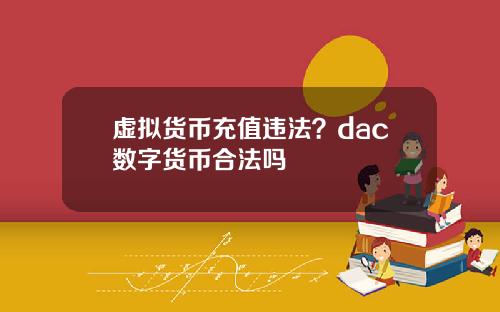 虚拟货币充值违法？dac数字货币合法吗