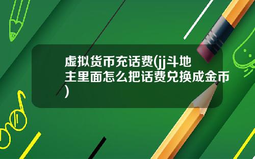 虚拟货币充话费(jj斗地主里面怎么把话费兑换成金币)