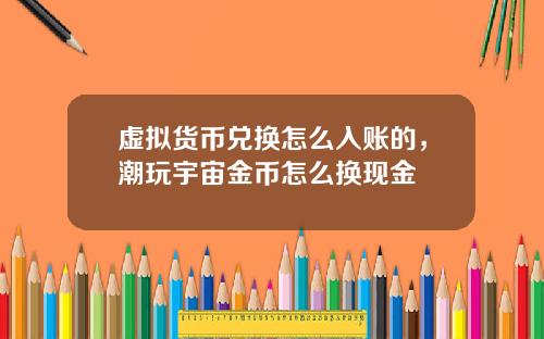 虚拟货币兑换怎么入账的，潮玩宇宙金币怎么换现金