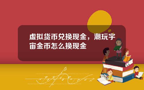 虚拟货币兑换现金，潮玩宇宙金币怎么换现金