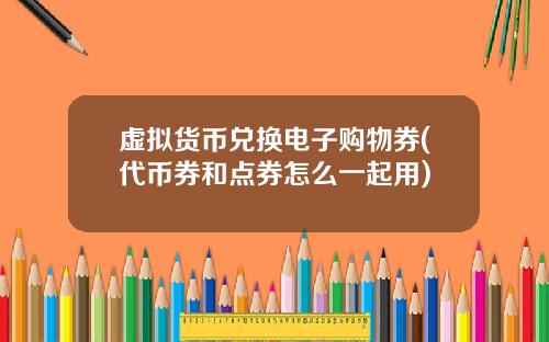 虚拟货币兑换电子购物券(代币券和点券怎么一起用)