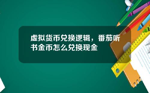 虚拟货币兑换逻辑，番茄听书金币怎么兑换现金