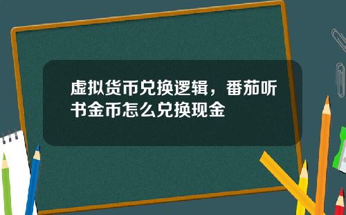 虚拟货币兑换逻辑，番茄听书金币怎么兑换现金