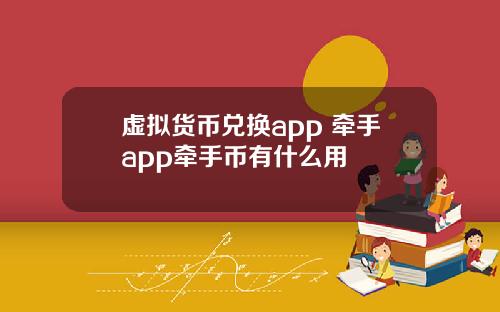虚拟货币兑换app 牵手app牵手币有什么用