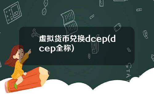 虚拟货币兑换dcep(dcep全称)