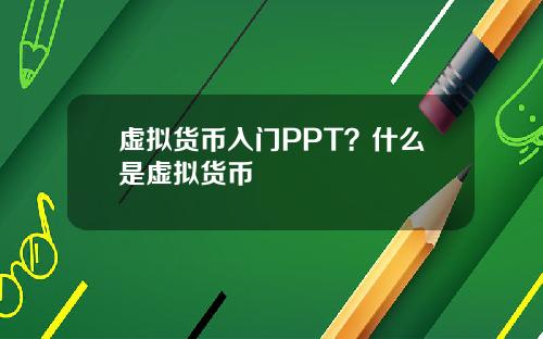 虚拟货币入门PPT？什么是虚拟货币