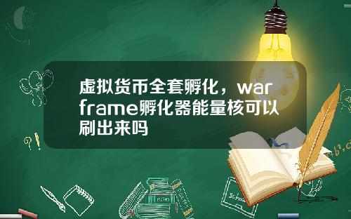 虚拟货币全套孵化，warframe孵化器能量核可以刷出来吗