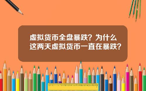 虚拟货币全盘暴跌？为什么这两天虚拟货币一直在暴跌？