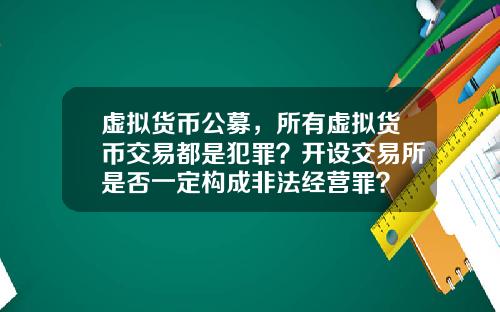 虚拟货币公募，所有虚拟货币交易都是犯罪？开设交易所是否一定构成非法经营罪？