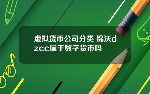 虚拟货币公司分类 锦沃dzcc属于数字货币吗