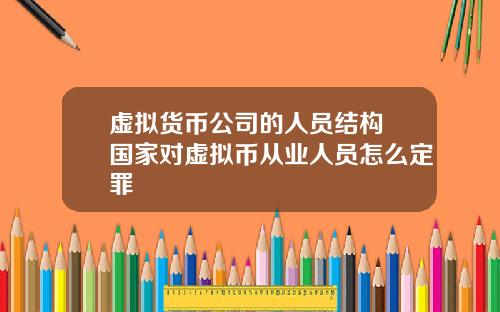 虚拟货币公司的人员结构 国家对虚拟币从业人员怎么定罪