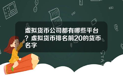 虚拟货币公司都有哪些平台？虚拟货币排名前20的货币名字