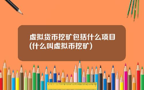 虚拟货币挖矿包括什么项目(什么叫虚拟币挖矿)