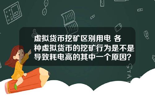 虚拟货币挖矿区别用电 各种虚拟货币的挖矿行为是不是导致耗电高的其中一个原因？