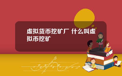 虚拟货币挖矿厂 什么叫虚拟币挖矿