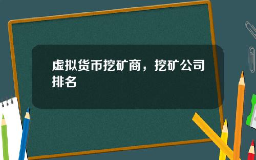 虚拟货币挖矿商，挖矿公司排名