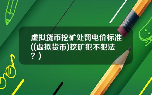 虚拟货币挖矿处罚电价标准((虚拟货币)挖矿犯不犯法？)