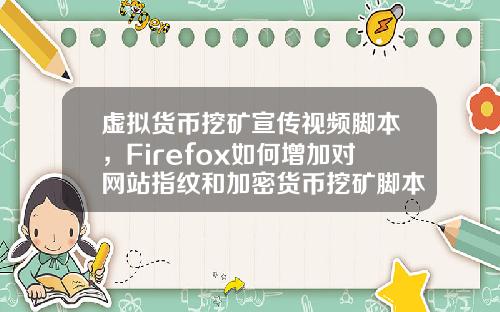 虚拟货币挖矿宣传视频脚本，Firefox如何增加对网站指纹和加密货币挖矿脚本的保护？